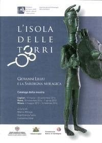 L'isola delle torri Giovanni Lilliu e la Sardegna Nuragica : catalogo della mostra, Cagliari, 15 marzo-30 settembre, Roma, 28 novembre 2014-7 aprile 2015, Milano, 6 maggio 2015-14 febbraio 2016