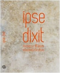 Ipse dixit pensieri e aforismi intorno alla scultura