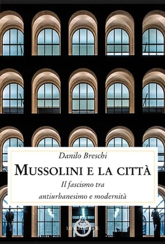 Mussolini e la città il fascismo tra antiurbanesimo e modernità