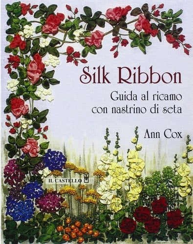 Silk ribbon. Guida al ricamo con nastrino di seta