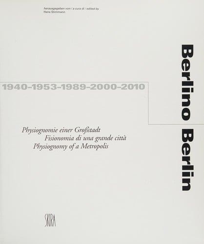Berlino, 1940, 1953, 1989, 2000, 2010: fisionomia di una grande città = Berlin : physiognomy of a metropolis