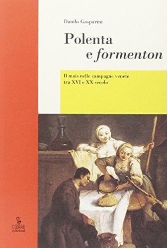 Polenta e formenton il mais nelle campagne venete tra XVI e XX secolo