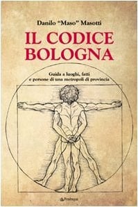 Il codice Bologna guida a luoghi, fatti e persone di una metropoli di provincia
