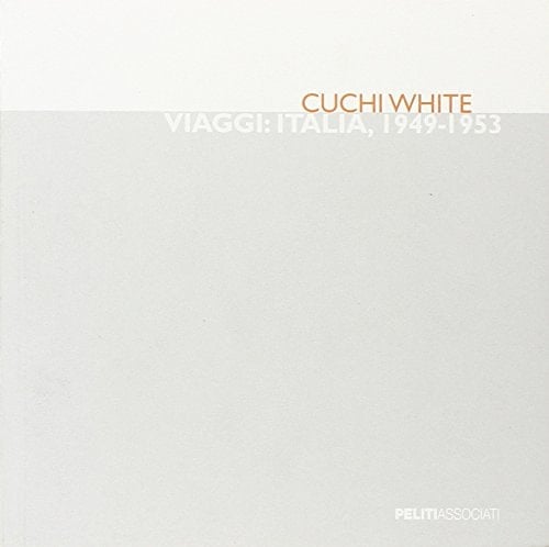 Cuchi White. Viaggi: Italia, 1949-1953. Catalogo della mostra (Milano, 29 settembre-29 ottobre 2011)