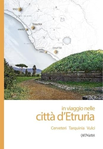 In viaggio nelle città d'Etruria. Cerveteri, Tarquinia, Vulci. Cartoguida
