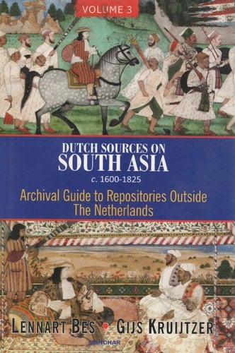 Dutch Sources on South Asia c. 1600-1825 (Volume 3) - Archival Guide to Repositories Outside The Netherlands