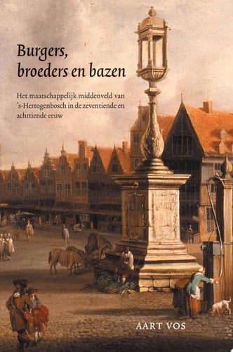 Burgers, broeders en bazen het maatschappelijk middenveld van 's-Hertogenbosch in de zeventiende en achttiende eeuw