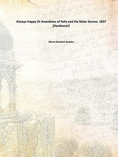 Always Happy Or Anecdotes Of Felix And His Sister Serena 1837