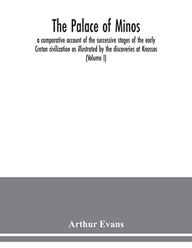 The Palace of Minos A Comparative Account of the Successive Stages of the Early Cretan Civilization as Illustrated by the Discoveries at Knossos (Volume I)