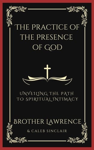 The Practice of the Presence of God: Unveiling the Path to Spiritual Intimacy (Grapevine Press)
