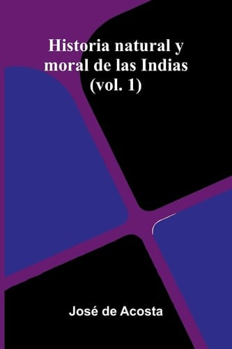 Historia Natural Y Moral De Las Indias (Vol. 1)