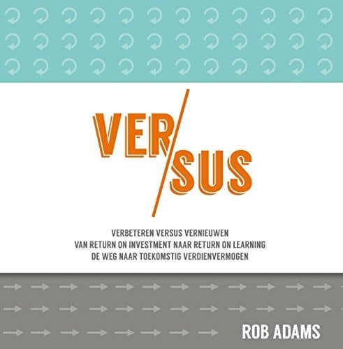 Versus verbeteren versus vernieuwen : van return on investment naar return on learning : de weg naar toekomstig verdienvermogen