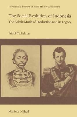 The Social Evolution of Indonesia The Asiatic Mode of Production and Its Legacy