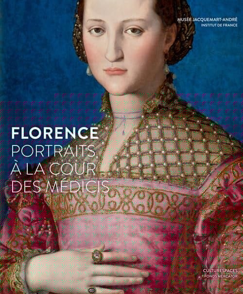 Florence portraits à la cour des Médicis : exposition, [Paris], Musée Jacquemart-André, 11 septembre 2015-25 janvier 2016