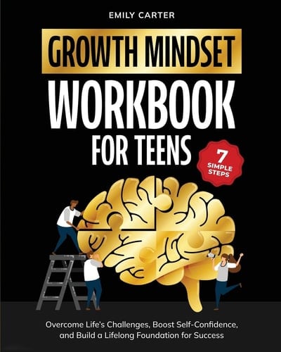 Growth Mindset for Teens Workbook 7 Simple Steps to Overcome Life's Challenges, Boost Self-Confidence, and Build a Lifelong Foundation for Success
