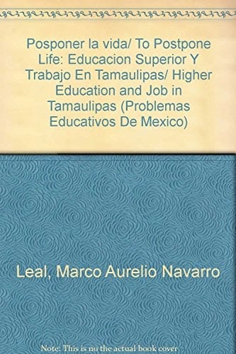 Posponer la vida/ To Postpone Life: Educacion Superior Y Trabajo En Tamaulipas/ Higher Education and Job in Tamaulipas (Problemas Educativos De Mexico) (Spanish Edition)