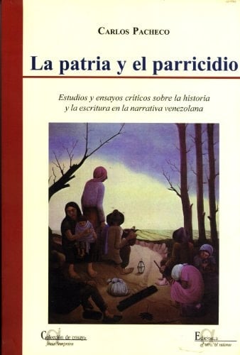 La Patria Y El Parricidio: Estudios Y Ensayos Críticos Sobre La Historia Y La Escritura En La Narrativa Venezolana (Colección de Ensayo/Ediciones El Otro, El Mismo)