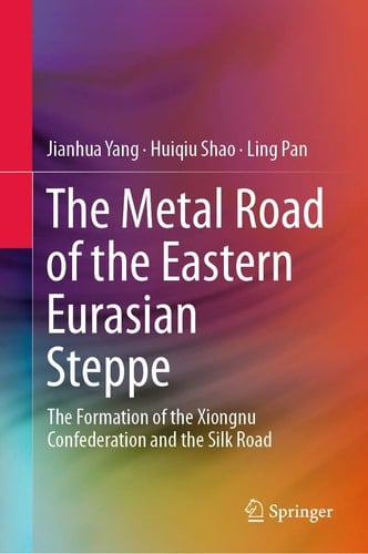 The Metal Road of the Eastern Eurasian Steppe The Formation of the Xiongnu Confederation and the Silk Road