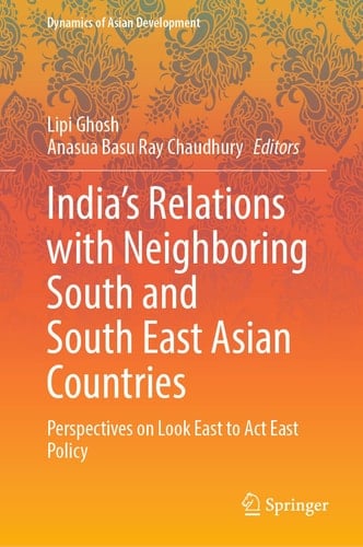 India’s Relations with Neighboring South and South East Asian Countries Perspectives on Look East to Act East Policy