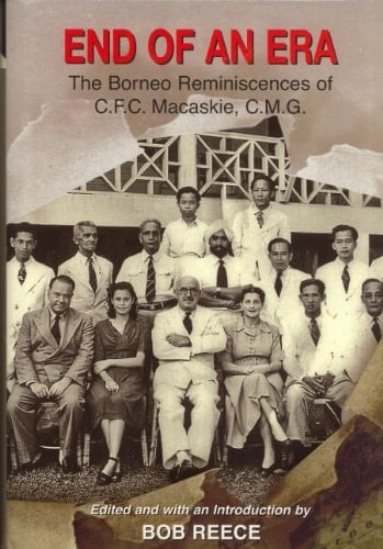 End of an Era The Borneo Reminiscences of C.F.C. Macaskie, C.M.G.
