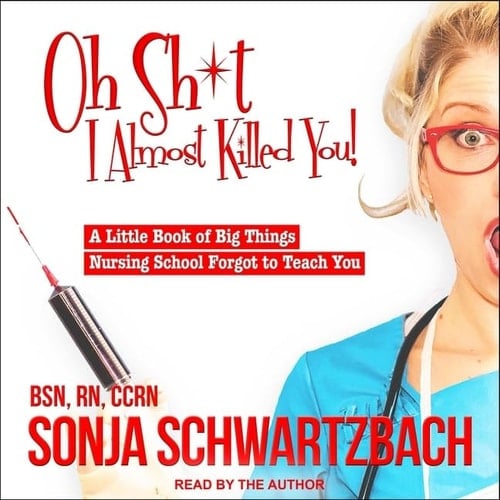 Oh Sh*t, I Almost Killed You! Lib/E: A Little Book of Big Things Nursing School Forgot to Teach You