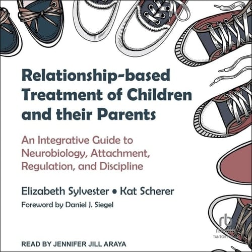 Relationship-based Treatment of Children and Their Parents: An Integrative Guide to Neurobiology, Attachment, Regulation, and Discipline