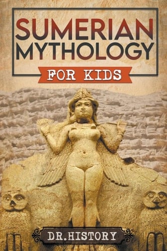 Sumerian Mythology Enchanting Ancient History and the Most Influential Events of Sumerian Mythology for Kids