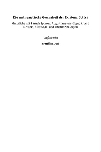 Die Mathematische Gewissheit der Existenz Gottes Gespräche mit Baruch Spinoza, Augustinus von Hippo, Albert Einstein, Kurt Gödel und Thomas von Aquin