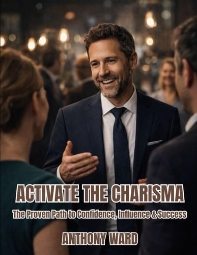 Activate the Charisma: The Proven Path to Confidence, Influence & Success