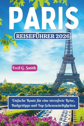 Paris Reiseführer 2026: Einfache Route für eine stressfreie Reise, Budgettipps und Top-Sehenswürdigkeiten (German Edition)