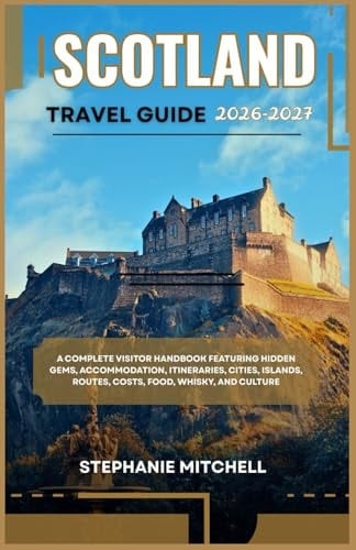 SCOTLAND TRAVEL GUIDE 2026-2027: Maps, Top Attractions, Hidden Gems, Scenic Routes, Accommodation, Food, Transport & Ready-Made Itineraries