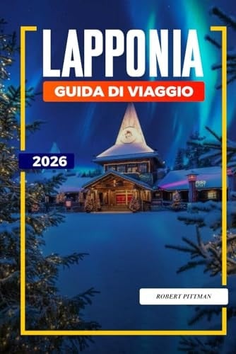 GUIDA DI VIAGGIO LAPPONIA 2026: Scopri gemme nascoste, monumenti storici, consigli di viaggio ed esperienze di vacanza indimenticabili (Italian Edition)