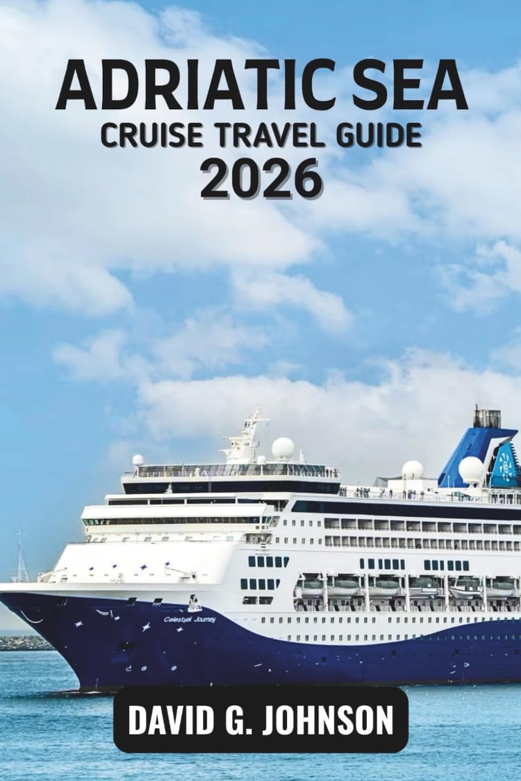 ADRIATIC SEA CRUISE TRAVEL GUIDE 2026: Your Essential Guide to Coastal Cities, Island Routes, Cruise Planning, and Shore Experiences