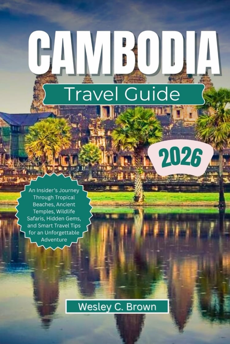 CAMBODIA TRAVEL GUIDE 2026: An Insider’s Journey Through Tropical Beaches, Ancient Temples, Wildlife Safaris, Hidden Gems, and Smart Travel Tips for an Unforgettable Adventure