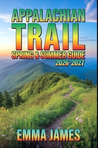 APPALACHIAN TRAIL SPRING & SUMMER GUIDE 2026-2027: Trail Profile, Maps, Itineraries, and Hidden Adventures along North American Coast