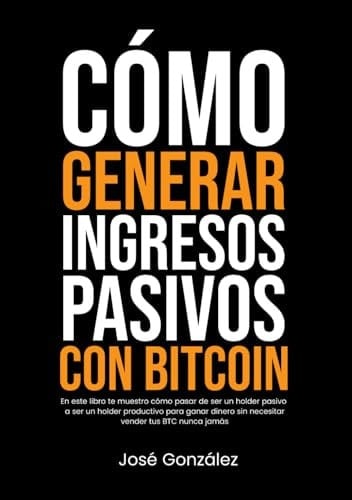 Cómo generar ingresos pasivos con Bitcoin: En este libro te muestro cómo pasar de ser un holder pasivo a ser un holder productivo para ganar dinero ... vender tus BTC nunca jamás (Spanish Edition)