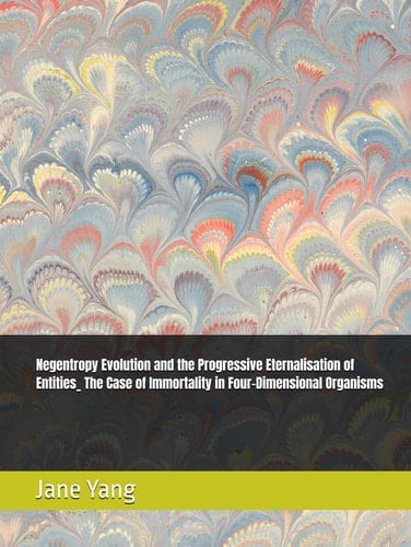 Negentropy Evolution and the Progressive Eternalisation of Entities_ The Case of Immortality in Four-Dimensional Organisms
