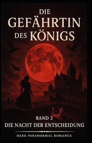 Die Gefährtin des Königs: Band 2: Die Nacht der Entscheidung (Die Gefährtin des Königs Band 1: Funkenflug) (German Edition)