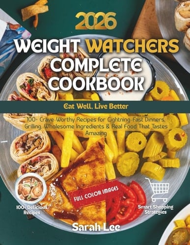 Weight Watchers Complete Cookbook 2026: Eat Well, Live Better - 100+ Crave-Worthy Recipes for Lightning-Fast Dinners, Grilling, Wholesome Ingredients & Real Food That Tastes Amazing