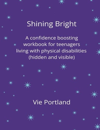 Shining Bright.: A confidence boosting workbook for teenagers living with physical disabilities (hidden and visible)