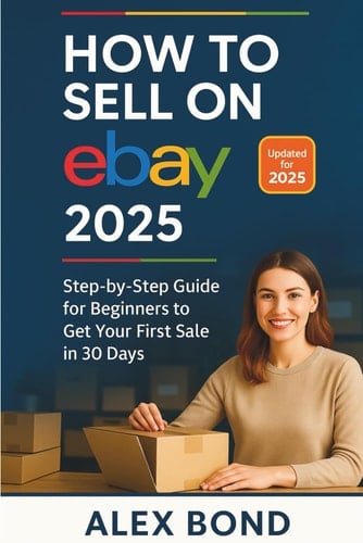 How to Sell on eBay – 2025 Edition: The Complete Step-by-Step Beginner's Guide to Building a Profitable eBay Business Using Automation, Dropshipping & AI