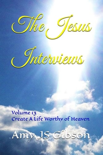 The Jesus Interviews Volume 13 Create A Life Worthy of Heaven