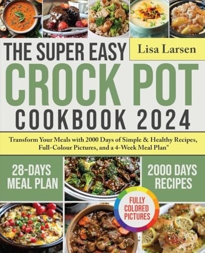 The Super Easy Crock Pot Cookbook 2024 Transform Your Meals with 2000 Days of Simple & Healthy Recipes, Full-Colour Pictures, and a 4-Week Meal Plan