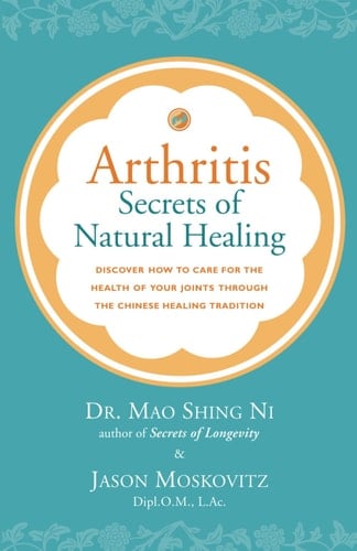 Arthritis - Secrets of Natural Healing: Discover How to Care for the Health of Your Joints Through the Chinese Healing Tradition