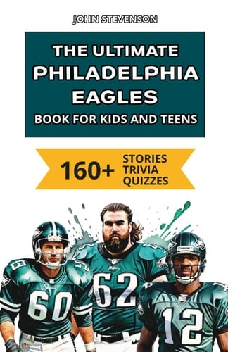 The Ultimate Philadelphia Eagles Book For Kids 160+ Fun, Surprising, And Educational Stories And Trivia Quizzes About Players And History