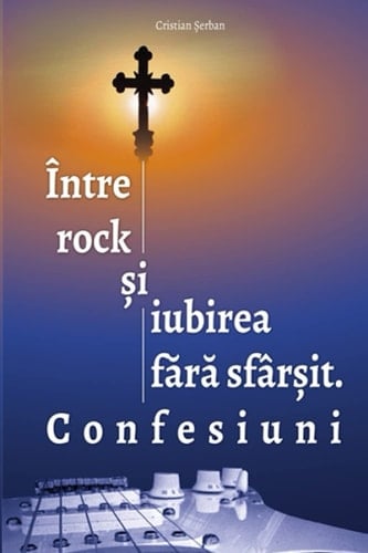 Intre rock si iubirea fara sfarsit Confesiuni (Romanian edition)