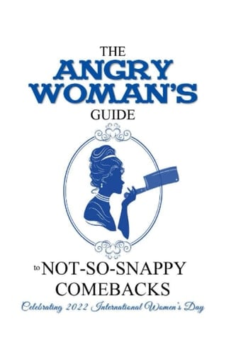 The Angry Woman's Guide to not-so-snappy comebacks, Vol 2: Celebrating 2022 International Women’s Day (Angry Woman's Guide Series)