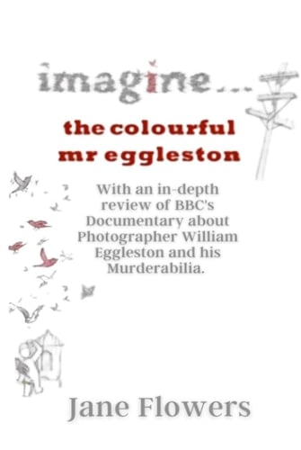 Imagine The Colorful Mr. Eggleston: With an in-depth review of BBC's Documentary about Photographer William Eggleston and his Murderabilia