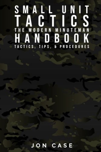 SMALL UNIT TACTICS: THE MODERN MINUTEMAN HANDBOOK: TACTICS, TIPS, & PROCEDURES FOR THE MODERN MINUTE MAN