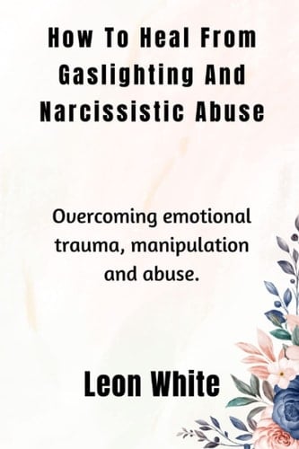 How To HEAL FROM GASLIGHTING AND NARCISSISTIC ABUSE.: Overcoming emotional trauma, manipulation and abuse. (The Productivity Blueprint: Unlocking Success in Every Area of Your Life)